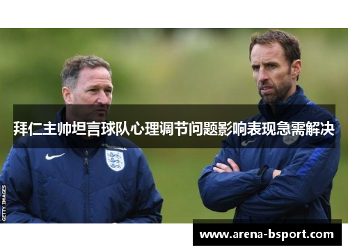 拜仁主帅坦言球队心理调节问题影响表现急需解决