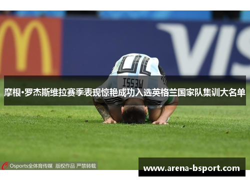 摩根·罗杰斯维拉赛季表现惊艳成功入选英格兰国家队集训大名单