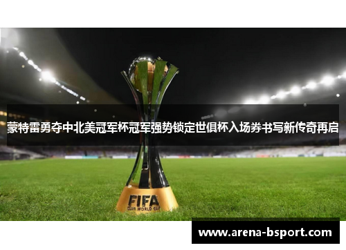 蒙特雷勇夺中北美冠军杯冠军强势锁定世俱杯入场券书写新传奇再启