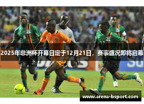 2025年非洲杯开幕日定于12月21日，赛事盛况即将启幕