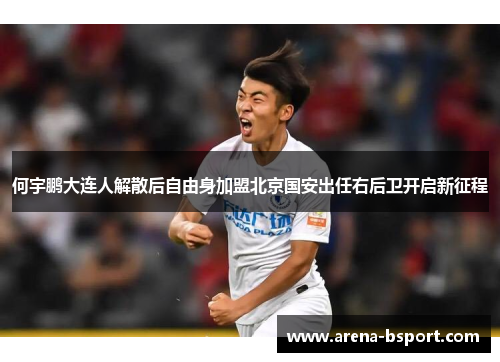 何宇鹏大连人解散后自由身加盟北京国安出任右后卫开启新征程