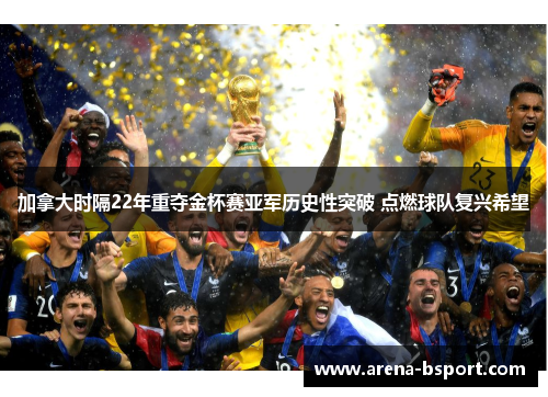 加拿大时隔22年重夺金杯赛亚军历史性突破 点燃球队复兴希望 加拿大时隔22年重夺金杯赛亚军历史性突破 点燃球队复兴希望