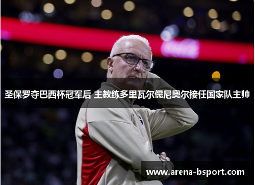 圣保罗夺巴西杯冠军后 主教练多里瓦尔儒尼奥尔接任国家队主帅
