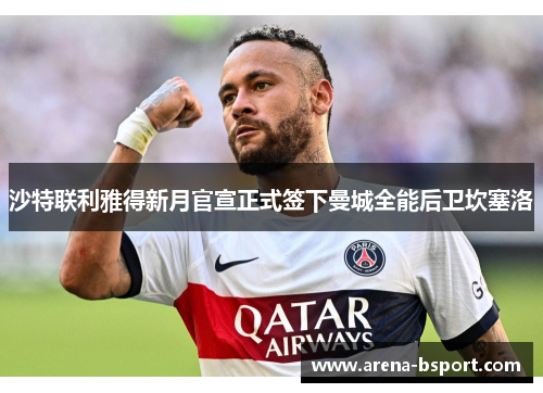 沙特联利雅得新月官宣正式签下曼城全能后卫坎塞洛