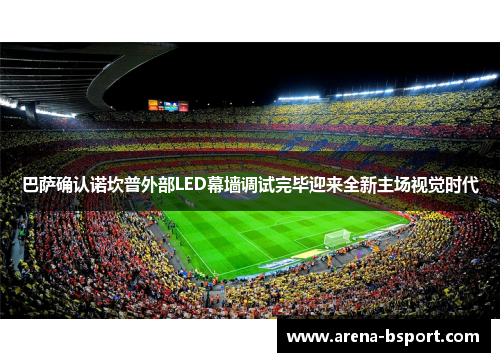 巴萨确认诺坎普外部LED幕墙调试完毕迎来全新主场视觉时代