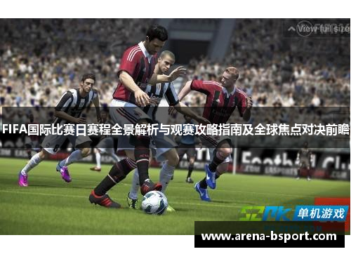 FIFA国际比赛日赛程全景解析与观赛攻略指南及全球焦点对决前瞻