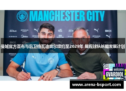 曼城官方宣布与后卫格瓦迪奥尔续约至2029年 展现球队长期发展计划