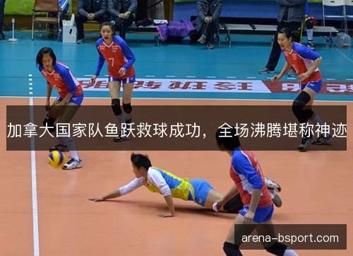 加拿大国家队鱼跃救球成功，全场沸腾堪称神迹