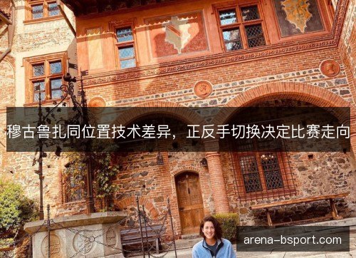 穆古鲁扎同位置技术差异，正反手切换决定比赛走向