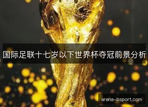 国际足联十七岁以下世界杯夺冠前景分析